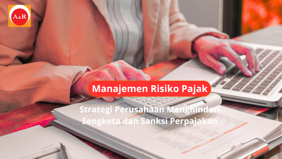 Manajemen Risiko Pajak: Strategi Perusahaan Menghindari Sengketa dan Sanksi Perpajakan