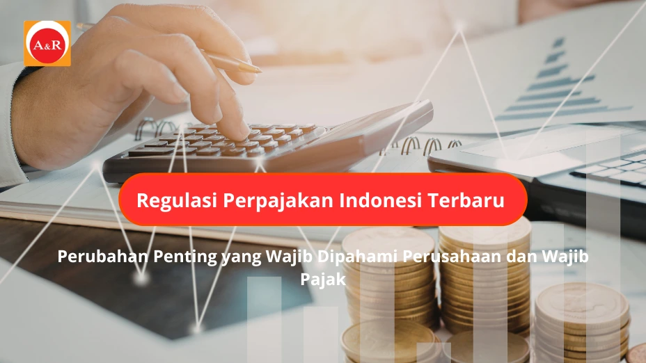 Regulasi Perpajakan Indonesia Terbaru: Perubahan Penting yang Wajib Dipahami Perusahaan dan Wajib Pajak