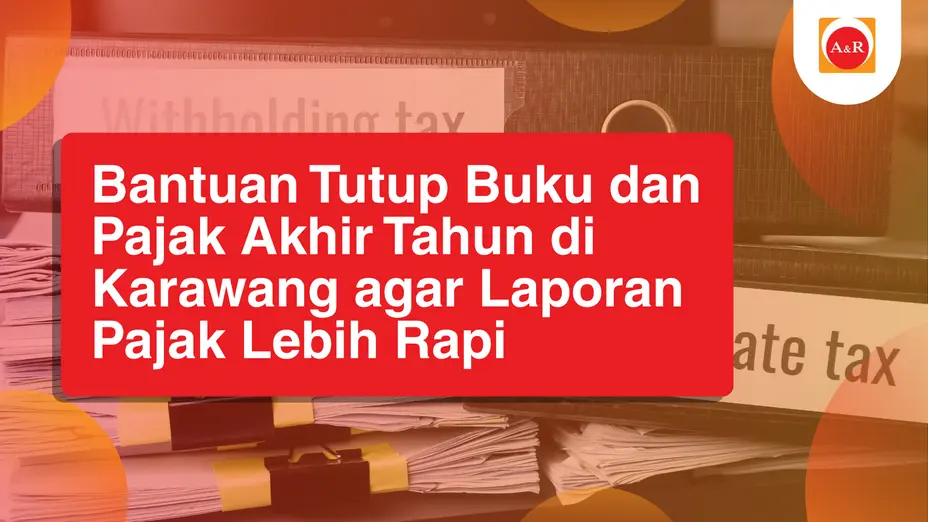 Bantuan Tutup Buku dan Pajak Akhir Tahun di Karawang agar Laporan Pajak Lebih Rapi