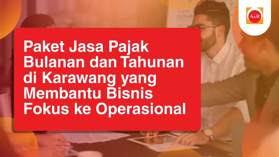 Paket Jasa Pajak Bulanan dan Tahunan di Karawang yang Membantu Bisnis Fokus ke Operasional
