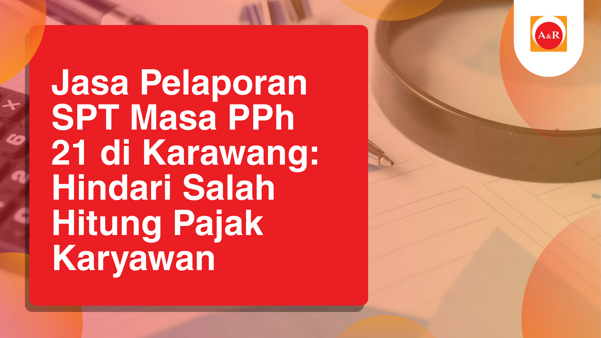 Jasa Pelaporan SPT Masa PPh 21 di Karawang: Hindari Salah Hitung Pajak Karyawan