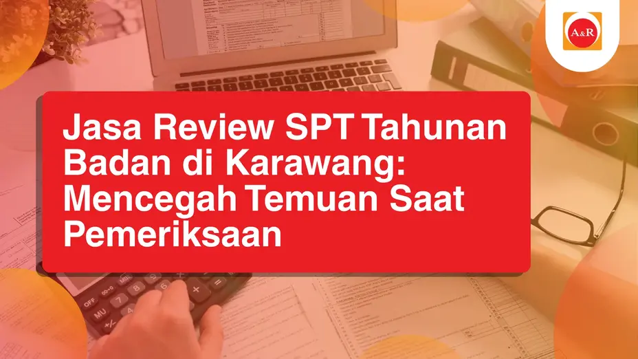 Jasa Review SPT Tahunan Badan di Karawang: Mencegah Temuan Saat Pemeriksaan