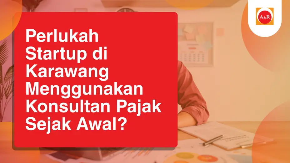 Perlukah Startup di Karawang Menggunakan Konsultan Pajak Sejak Awal?