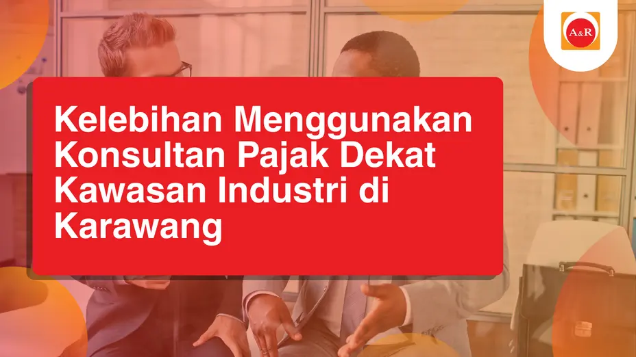 Kelebihan Menggunakan Konsultan Pajak Dekat Kawasan Industri di Karawang