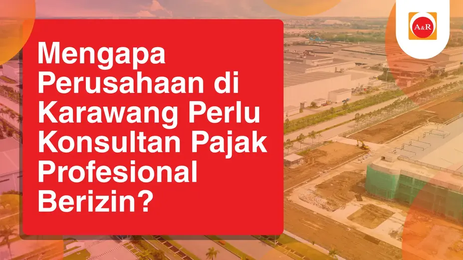 Mengapa Perusahaan di Karawang Perlu Konsultan Pajak Profesional Berizin?
