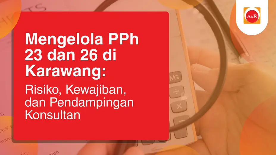 Mengelola PPh 23 dan 26 di Karawang: Risiko, Kewajiban, dan Pendampingan Konsultan