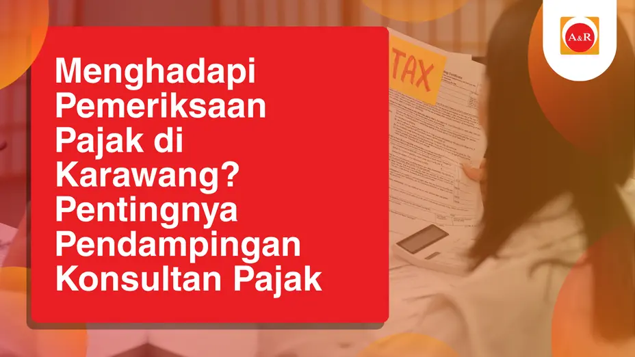 Menghadapi Pemeriksaan Pajak di Karawang? Pentingnya Pendampingan Konsultan Pajak