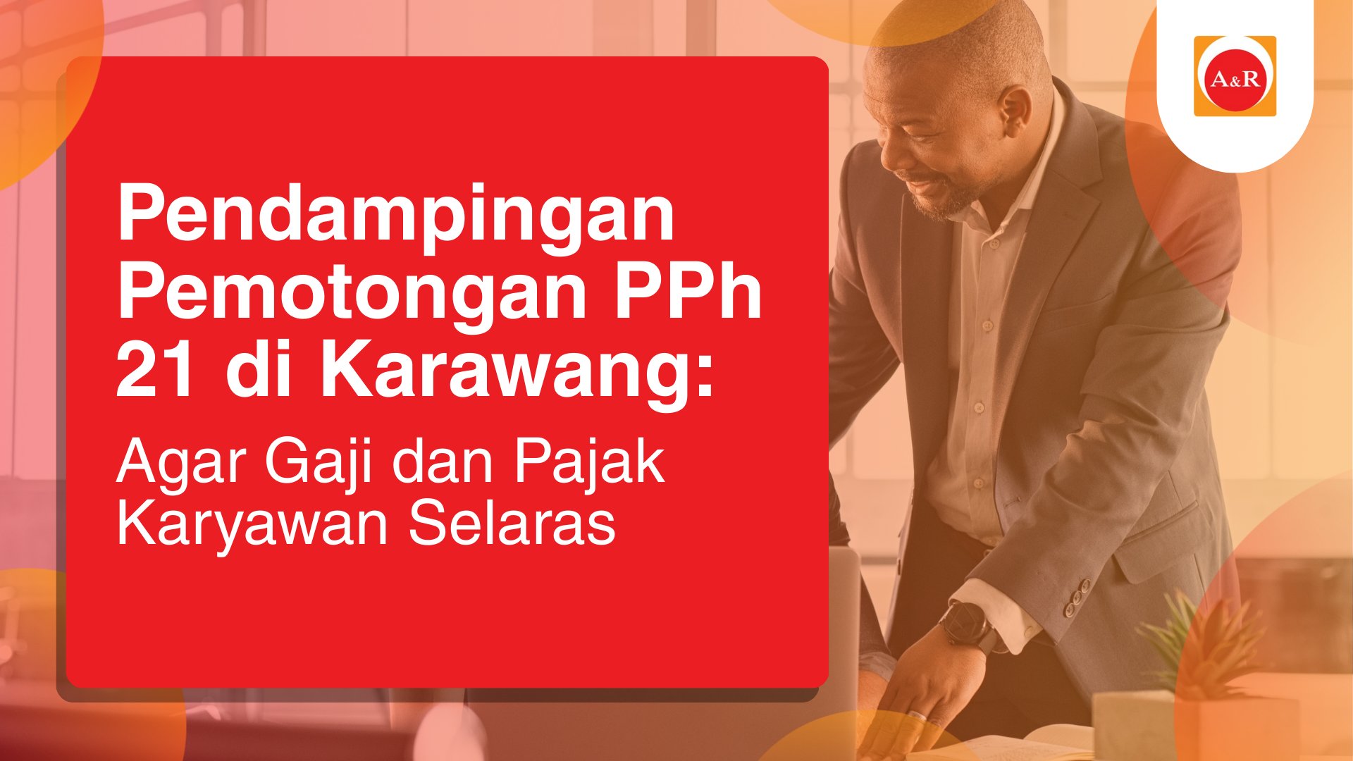 Pendampingan Pemotongan PPh 21 di Karawang: Agar Gaji dan Pajak Karyawan Selaras