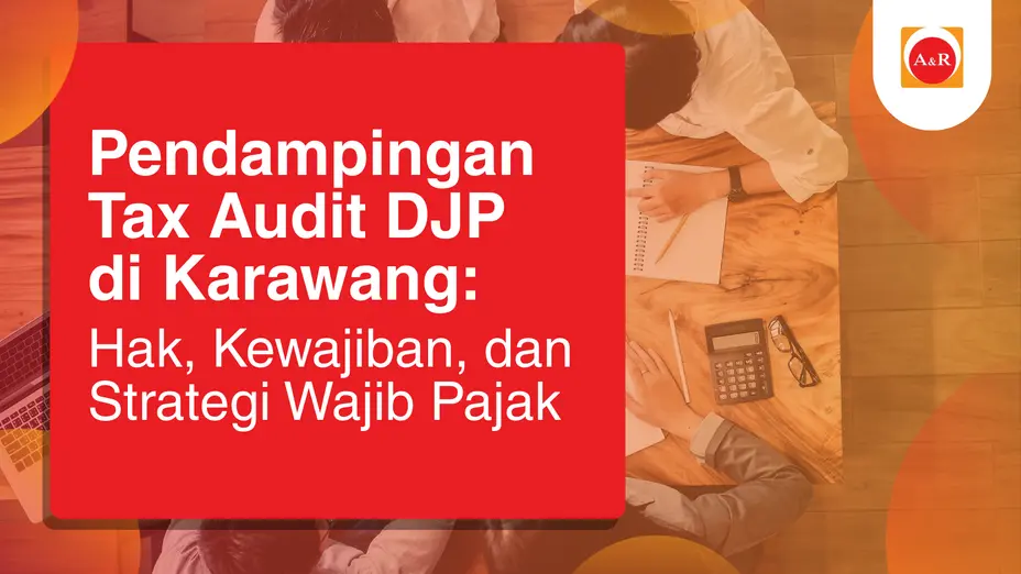Pendampingan Tax Audit DJP di Karawang: Hak, Kewajiban, dan Strategi Wajib Pajak